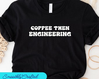 Coffee Then Engineering Shirt, Engineering Shirt, Funny Engineer Shirt, Engineer Gifts, Engineer Student Gift, Engineer Graduation