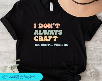 Crafting T-Shirt, Funny Craft Hobby Shirt, Gift For Crafter, Crafter Shirt, I Dont Always Craft