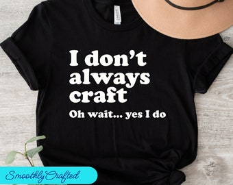 Crafting T-Shirt, Funny Craft Hobby Shirt, Gift For Crafter, Crafter Shirt, I Dont  Always Craft