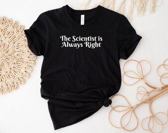 Science Shirt, Scientist Tee, Research Tshirt, Chemistry Top, The Scientist Is Always Right Shirt