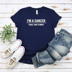 I&#39;m A Dancer Yeah, That&#39;s Right Shirt, Dancer Tee, Dancer Shirt, Dancer Gift, Dancing Shirt, Dancing Tee