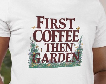 First Coffee Then Garden T Shirt, Gardener Tee for Plant Lovers