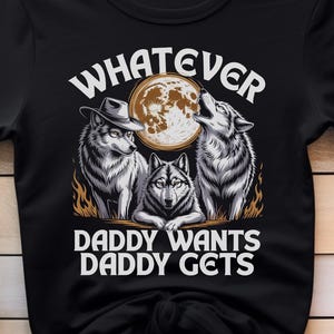 What Ever Daddy Wants Daddy Gets,werewolf memes,funny cringe shirt,funny meme shirt,meme sweatshirt,offensive meme Sarcastic Tee,Gen Z Shirt