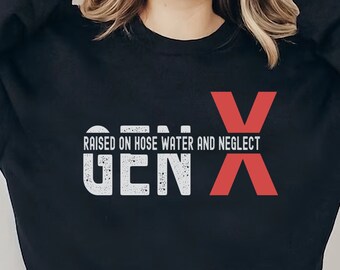 Gen X raised on hose water and neglect Sweatshirt,Adult Sarcastic Shirt,Generation X,Funny Adult Shirt,Humorous Shirt,Funny Women,Weird Mom