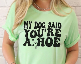 My Dog Said You&#39;re a Hoe Comfort Colors Shirt,Funny Dog Sweatshirt,Dog Mom Shirt,My Dog Said You&#39;re a Bitch,Fur Mom Shirt,Sarcastic Dog Tee