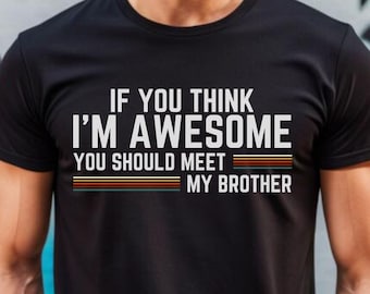 Funny Brother Shirt, If You Think I&#39;m Awesome You Should Meet My Brother, Sarcastic Sibling Shirt, Brotherhood Shirt, Brother Humor- TC040
