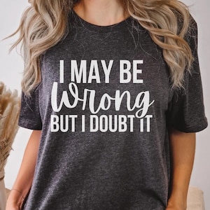 Può includere: Una maglietta grigia scura con il testo "I may be wrong but I doubt it" stampato in bianco.