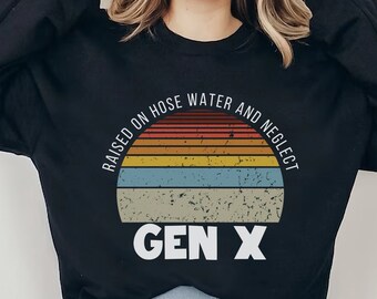 Gen X raised on hose water and neglect Sweatshirt,Adult Sarcastic Shirt,Sarcastic Shirt,Funny Adult Shirt, Humorous Sweatshirt,Funny Women