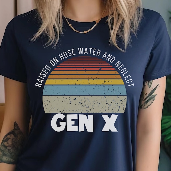 Gen X raised on hose water and neglect TShirt,Adult Sarcastic Shirts,Sarcastic Shirt,Funny Adult Shirt, Humorous Shirt,Funny Women,Weird Mom