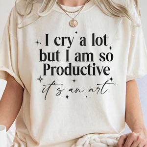 I Cry A Lot But I Am So Productive Comfort Colors Shirt,Motivational Work Funny Study Shirt,Gift for Coworker,Song Lyrics,Mental Health Tee