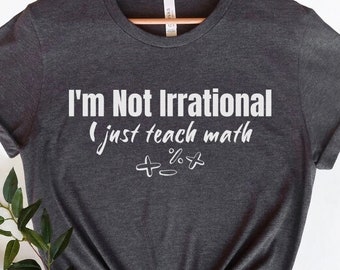 I'm not irrational I just teach math, Math Teacher Shirt, Math Lover Shirt, Mathematics Teacher Gift, Back To School Gift, Funny Math Shirt