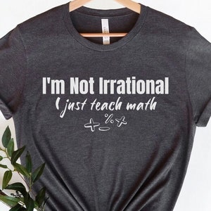 I&#39;m not irrational I just teach math, Math Teacher Shirt, Math Lover Shirt, Mathematics Teacher Gift, Back To School Gift, Funny Math Shirt