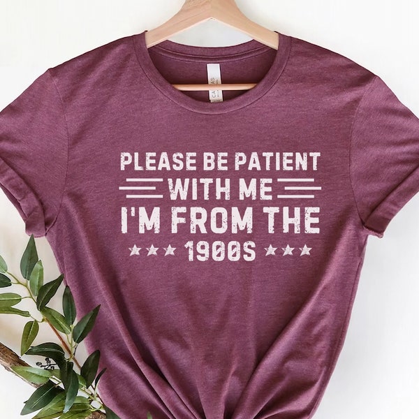 Please Be Patient with me I'm from the 1900s,Funny Meme TShirt,Adult Sarcastic Shirts, Funny Men Tee,Funny Gag Gift,Weird Mom Shirt,Meme Tee