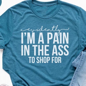 Evidently I&#39;m A Pain In the Ass To Shop For Shirt,Funny Christmas white elephant Gift,Meme Shirt,Funny Christmas Gift,Humorous Sarcastic Tee