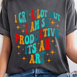 I Cry A Lot But I Am So Productive,Comfort Colors Mental Health Shirt,Mental Health Awareness,Anxiety Shirt,A1,ogb1011,ADHD Funny shirt