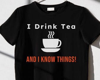 I Drink Tea and I Know Things, It's A Tea Shirt, Tea Shirt, Tea Lover shirt, Tea Addict Shirt, Funny shirts With Sayings, Tea Lover Gift,