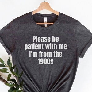 Please Be Patient with me I&#39;m from the 1900s,Funny Meme TShirt,Adult Sarcastic Shirts, Funny Men Tee,Funny Gag Gift,Weird Mom Shirt,Meme Tee
