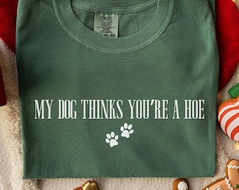 My Dog Thinks You&#39;re a Hoe Comfort Colors Shirt,Funny Dog Sweatshirt,Dog Mom Shirt,My Dog Said You&#39;re a Bitch,Fur Mom Shirt,Sarcastic Dog Te