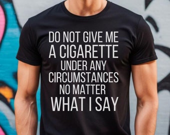 do not give me a cigarette under any circumstances meme Do Not Under Any Circumstance Give Me a Cigarette Funny T-Shirt,Funny Gift  for Old Smoker, Funny Smoking Shirt, Party Shirt,Cigarette Shirt