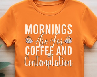 Mornings are for Coffee and Contemplation, Morning Coffee Shirt, Coffee And Contemplation Shirt, Coffee Lover Shirt, Gift for Coffee Lover