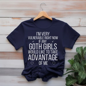 I'm Very Vulnerable Right Now Shirt, I'm Very Vulnerable Right Now If Any Goth Girls Would Like To Take Advantage Of Me, Goth Girl Shirt