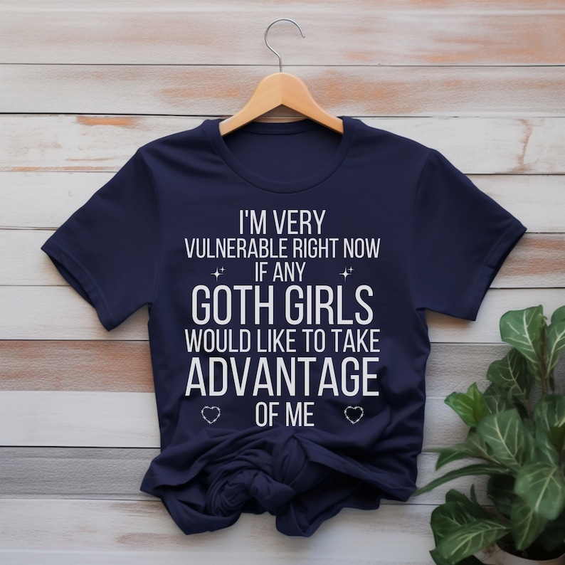 I'm Very Vulnerable Right Now Shirt, I'm Very Vulnerable Right Now If Any Goth Girls Would Like To Take Advantage Of Me, Goth Girl Shirt