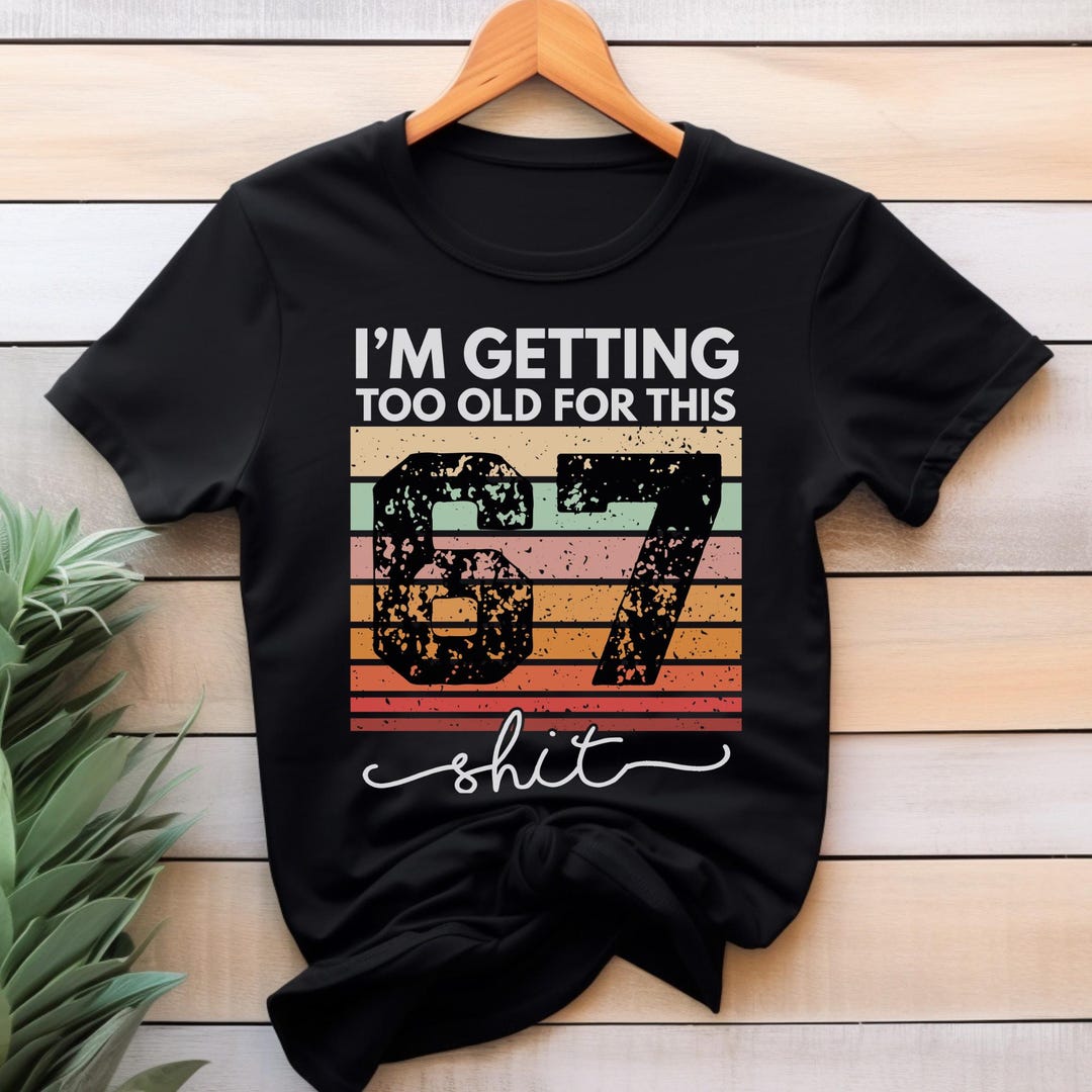 I’m Too Old for This 6 7 Trend Shirt, Funny Sarcastic 67 Sweatshirt ...