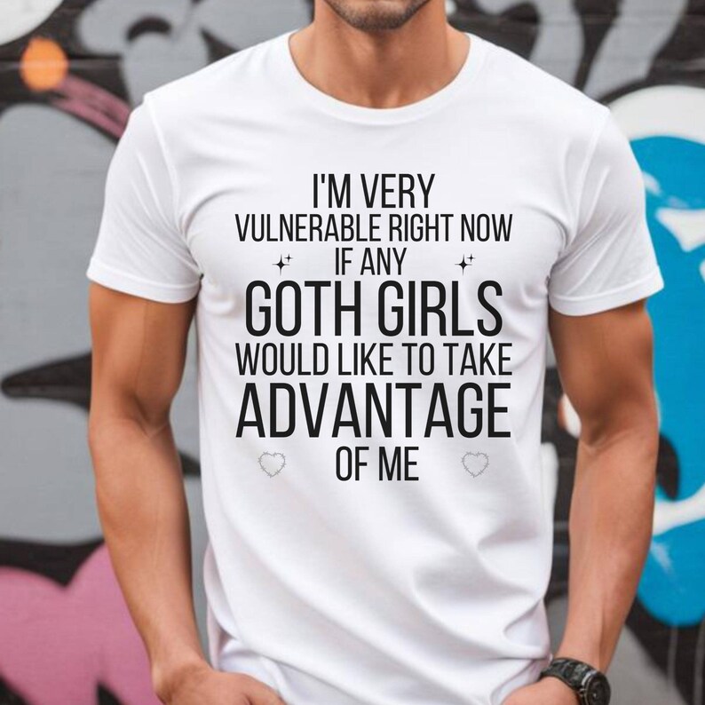 I'm Very Vulnerable Right Now Shirt, I'm Very Vulnerable Right Now If Any Goth Girls Would Like To Take Advantage Of Me, Goth Girl Shirt