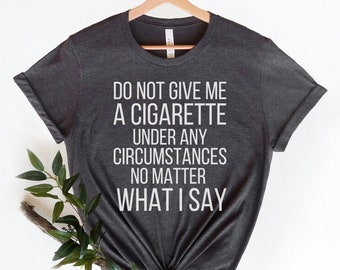 give me a cigarette Do Not Shirt The Do Not Give Me A Cigarette tee is for when your willpower needs backup Do Not Give Me A