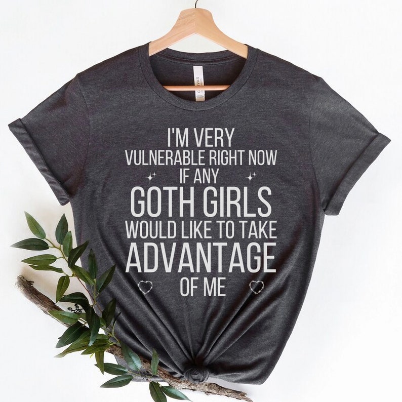 I'm Very Vulnerable Right Now Shirt, I'm Very Vulnerable Right Now If Any Goth Girls Would Like To Take Advantage Of Me, Goth Girl Shirt