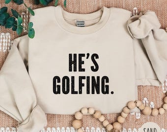 Golf Sweatshirt, He's Golfing Funny Golf Sweatshirt Women, Golf Crewneck Sweater, Golf Wife Gift for Woman Golfer Gift, Funny Girl Golf Gift