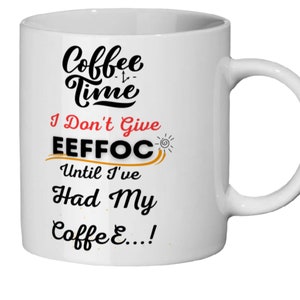 Puede incluir: Taza de café de cerámica blanca con texto negro que dice "Coffee Time I Don't Give EFFOC Until I've Had My Coffee...!".