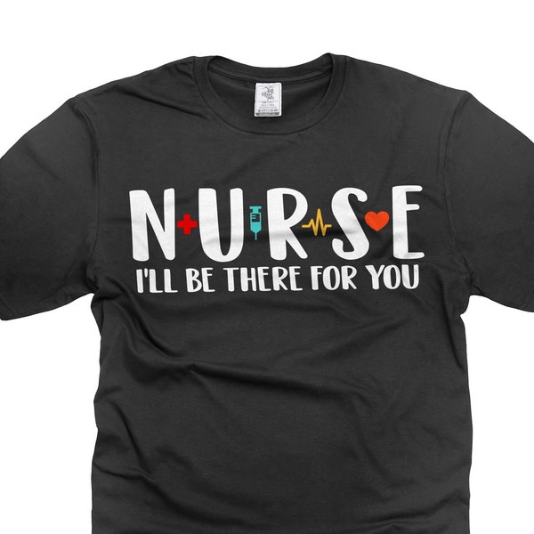 Nurse I Will Be There For You Shirt Nurse Cute Shirt Nurse Gifts Shirt For Women Mother's Day Nurse Shirt Gift For Mom Her Wife Women