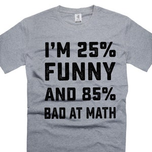 May include: Grey t-shirt with black text that reads "I'm 25% Funny and 85% Bad at Math".