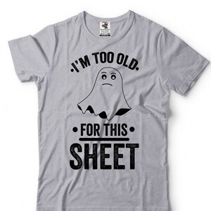 I&#39;m Too Old For This Sheet Shirt Cute Ghost Shirt Funny Halloween Tee Mens Womens Halloween Costume Ghost Shirts Halloween Party Tees