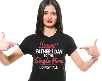 Happy Father's Day To The Single Mom Doing It All Shirt Funny Mom Shirt Mother's Day Shirt Mother Gifts Single Mom Shirt Single Mother Gifts