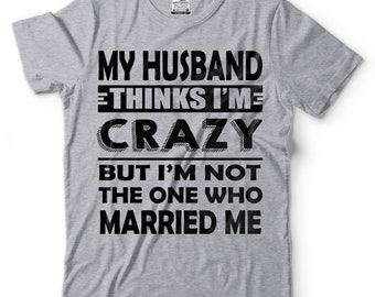 My Husband Thinks I'M Crazy Shirt Funny Husband Wife Shirts Anniversary Gift Tee Shirt For Wife Gift For Wife Marriage Shirts Gift For Her