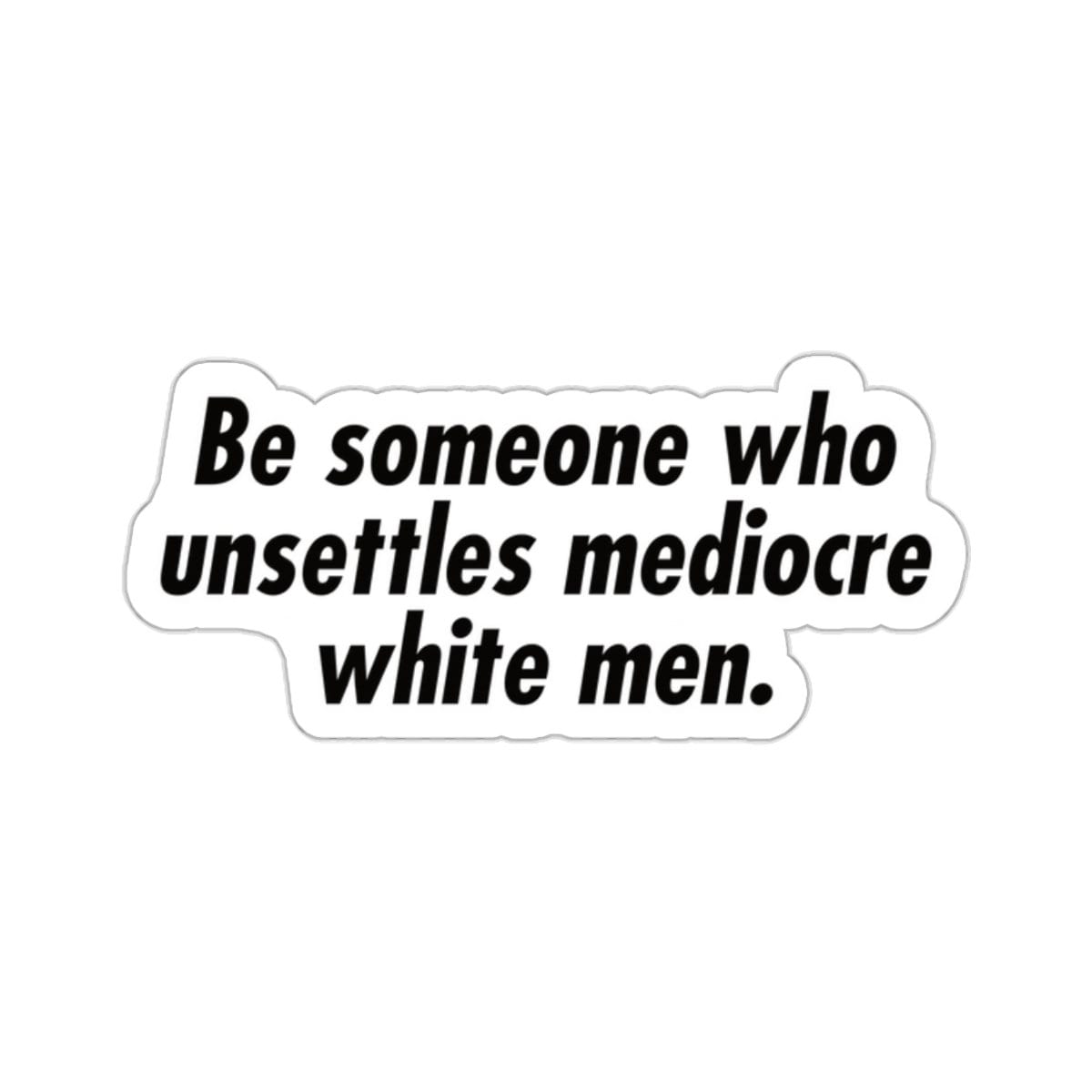 Be Someone Who Unsettles Mediocre White Men - Feminist Anti-Racist Leftist Water/UV Resistant Die-Cut Sticker - Free Shipping