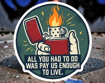 All you had to do was pay us enough to live - Leftist Income Inequality Resistance Vinyl Sticker - Water/UV Resistant