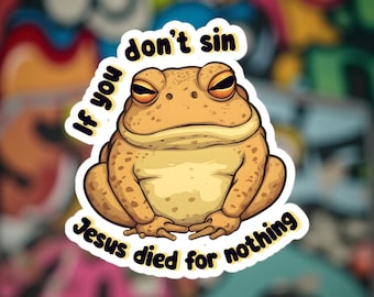 May include: A sticker featuring a cartoon frog with the text "If you don't sin Jesus died for nothing." The frog is light brown with darker spots and closed eyes. The text is in a black font with a white outline.