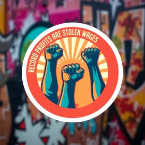 Può includere: Un adesivo rotondo con la scritta "RECORD PROFITS ARE STOLEN WAGES" in un cerchio rosso. Presenta tre pugni alzati in blu e arancione, con un motivo a raggi di sole gialli sullo sfondo. Lo sfondo è un design graffiti colorato.