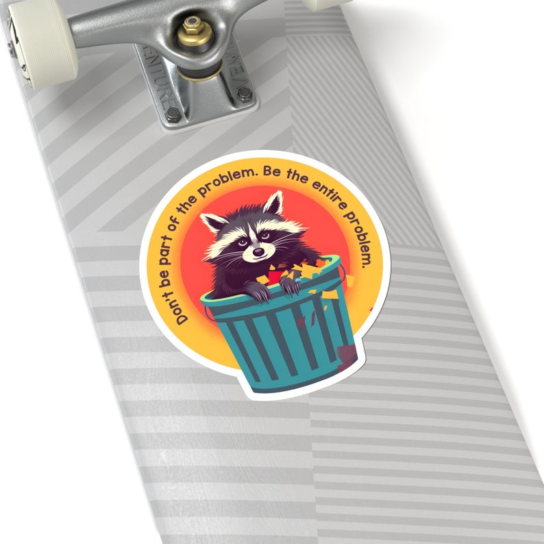 May include: A round sticker featuring a raccoon in a teal trash can, set against a red and yellow background. The text reads, "Don't be part of the problem. Be the entire problem."