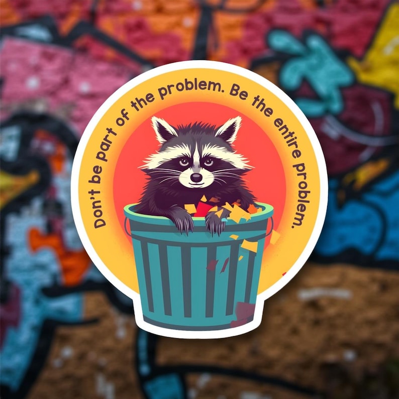 May include: A circular sticker featuring a raccoon in a teal trash can, surrounded by yellow and orange text that reads "Don't be part of the problem. Be the entire problem." The background is a colorful graffiti wall.