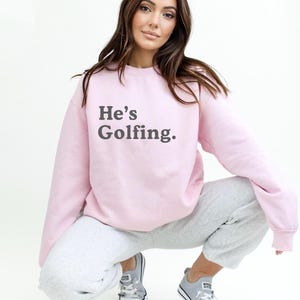 He&#39;s Golfing Sweatshirt - Golfing Wife Shirt - Golf Wife Gift Funny Golfing Gift - Custom Golf Shirt for Wife or Girlfriend