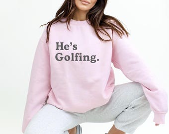 He's Golfing Sweatshirt - Golfing Wife Shirt - Golf Wife Gift Funny Golfing Gift - Custom Golf Shirt for Wife or Girlfriend