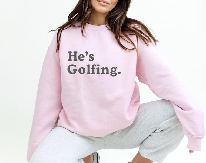 He's Golfing Sweatshirt - Golfing Wife Shirt - Golf Wife Gift Funny Golfing Gift - Custom Golf Shirt for Wife or Girlfriend
