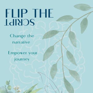 May include: A blue background with a leafy branch and white floral design. The text "FLIP THE SCRIPT" is in dark blue, with the words "Change the narrative" and "Empower your journey" below.