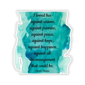 Love Quote Sticker, Charles Dickens, &quot;I loved her against reason, against promise, against peace, against hope, against happiness...&quot;