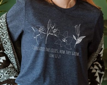 Consider the Lilies Shirt, Consider the Lily, Botanical Christian Tee Shirts, Flower TShirt, Christian's Apparel, Luke 12 27 quote, Faith T