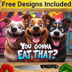 May include: A colorful kitchen cutting board featuring three cartoon dogs with wide eyes and tongues out, with the text "YOU GONNA EAT THAT?". The board also has the text "10 Free Designs Included".
